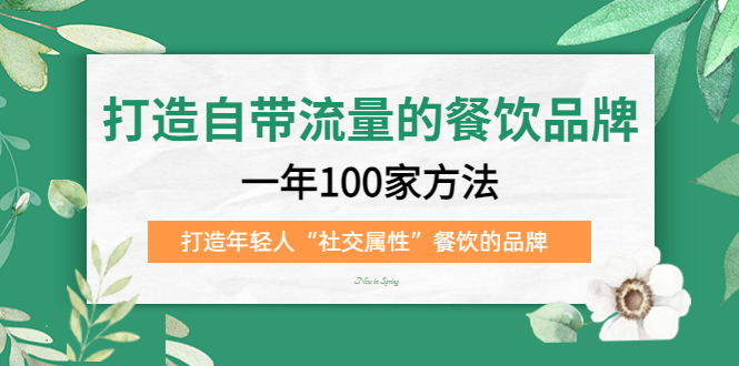打造自带流量的餐饮品牌：一年100家方法 打造年轻人“社交属性”餐饮的品牌-互创学社