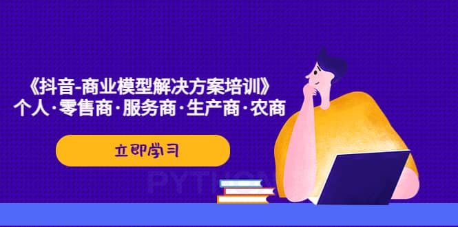 《抖音-商业-模型解决·方案培训》个人·零售商·服务商·生产商·农商-互创学社