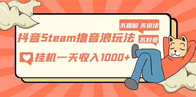 抖音Steam撸音浪玩法 不露脸 不说话 不封号 社恐人群福音-互创学社