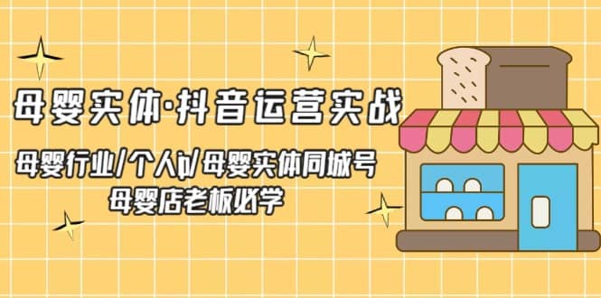 母婴实体·抖音运营实战 母婴行业·个人ip·母婴实体同城号 母婴店老板必学-互创学社