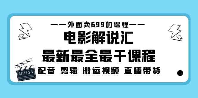 外面卖699的电影解说汇最新最全最干课程：电影配音 剪辑 搬运视频 直播带货-互创学社