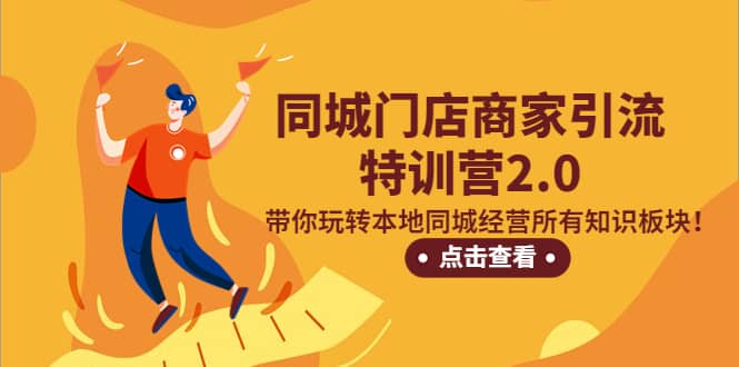 同城门店商家引流特训营2.0，带你玩转本地同城经营所有知识板块-互创学社