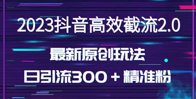 日引300＋创业粉，独家抖音高效截流2.0玩法（价值1280）-互创学社
