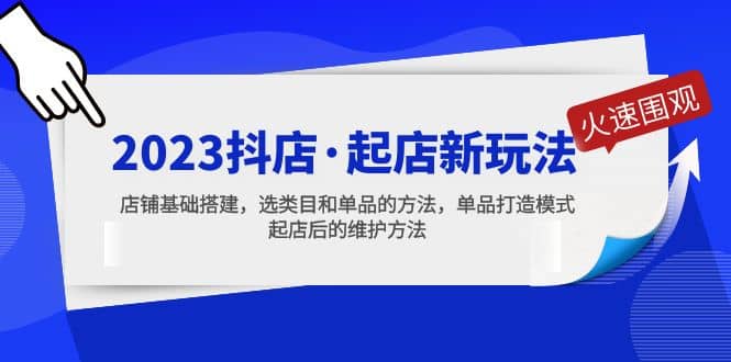 2023抖店·起店新玩法，店铺基础搭建，选类目和单品的方法，单品打造模式-互创学社