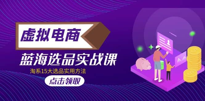 虚拟电商 · 蓝海选品实战课，淘系15大选品实用方法-互创学社