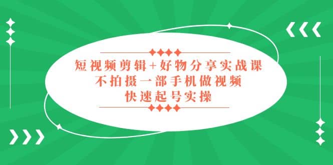 短视频剪辑+好物分享实战课，无需拍摄一部手机做视频，快速起号实操-互创学社