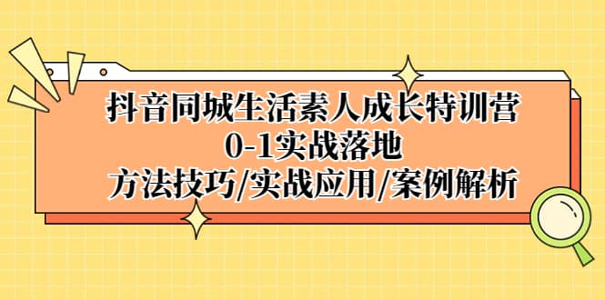 抖音同城生活素人成长特训营，0-1实战落地，方法技巧|实战应用|案例解析-互创学社