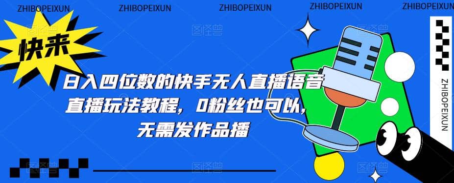 日入四位数的快手无人直播语音直播玩法教程，0粉丝也可以，无需发作品-互创学社