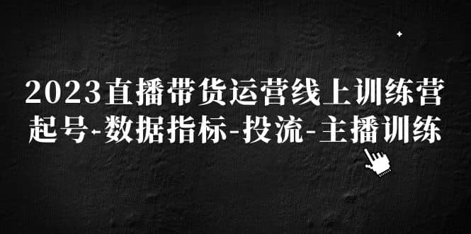 2023直播带货运营线上训练营，起号-数据指标-投流-主播训练-互创学社