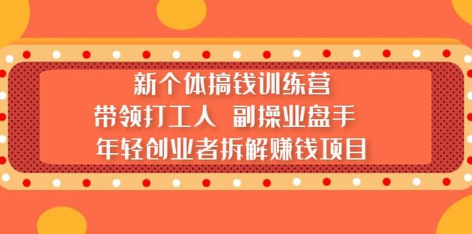 新个体搞钱训练营：带领打工人 副操业盘手 年轻创业者拆解赚钱项目-互创学社