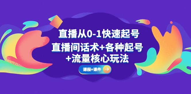 直播从0-1快速起号，直播间话术+各种起号+流量核心玩法(全套课程+课件)-互创学社