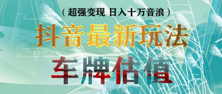 抖音最新无人直播变现直播车牌估值玩法项目 轻松日赚几百+【详细玩法教程】-互创学社