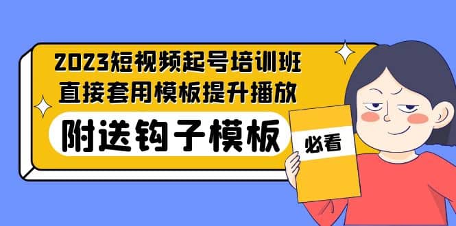 2023最新短视频起号培训班：直接套用模板提升播放，附送钩子模板-31节课-互创学社