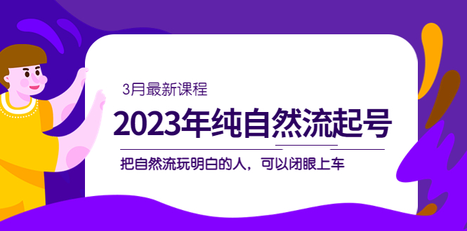 2023年纯自然流·起号课程，把自然流·玩明白的人 可以闭眼上车（3月更新）-互创学社