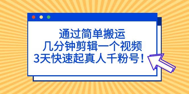 通过简单搬运，几分钟剪辑一个视频，3天快速起真人千粉号-互创学社