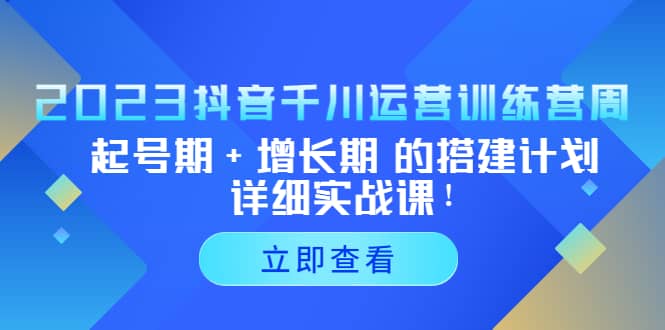 2023抖音千川运营训练营，起号期+增长期 的搭建计划详细实战课-互创学社