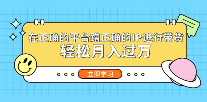 在正确的平台蹭正确的IP进行带货-互创学社