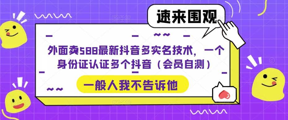 外面卖588最新抖音多实名技术，一个身份证认证多个抖音（会员自测）-互创学社