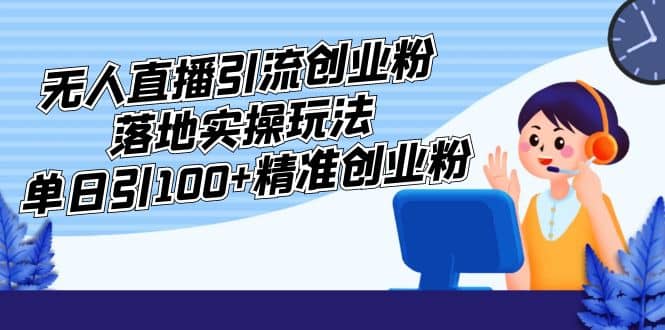 外面收费3980的无人直播引流创业粉落地实操玩法，单日引100+精准创业粉-互创学社