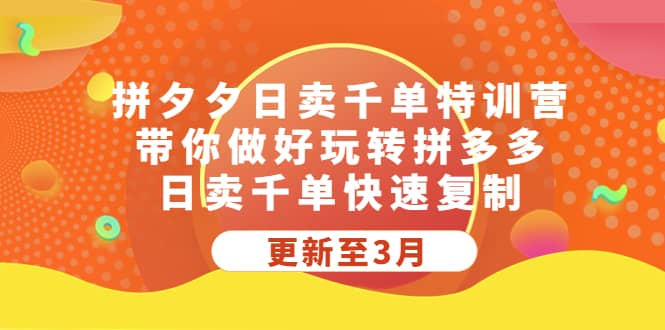 拼夕夕日卖千单特训营，带你做好玩转拼多多，日卖千单快速复制 (更新至3月)-互创学社