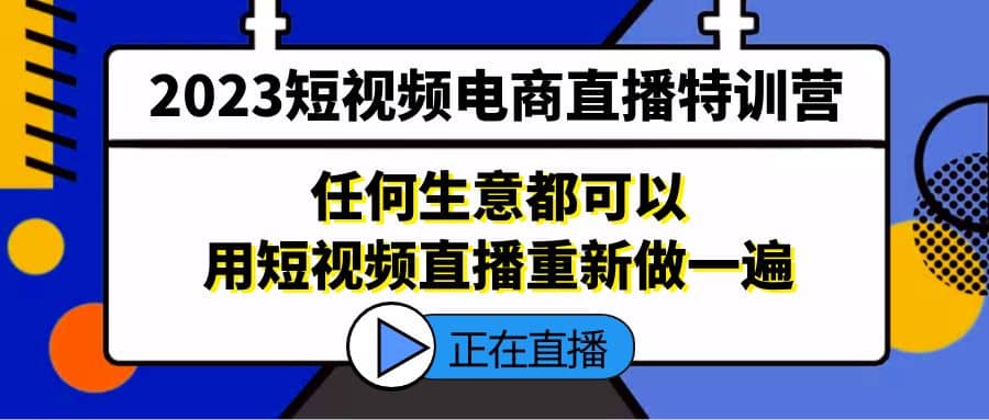 2023短视频电商直播特训营，任何生意都可以用短视频直播重新做一遍-互创学社