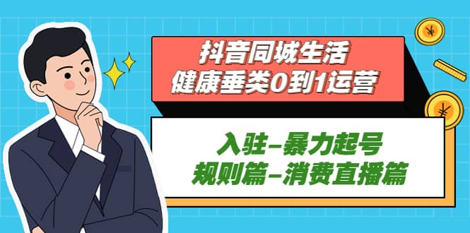 抖音同城生活-健康垂类0到1运营：入驻-暴力起号-规则篇-消费直播篇-互创学社