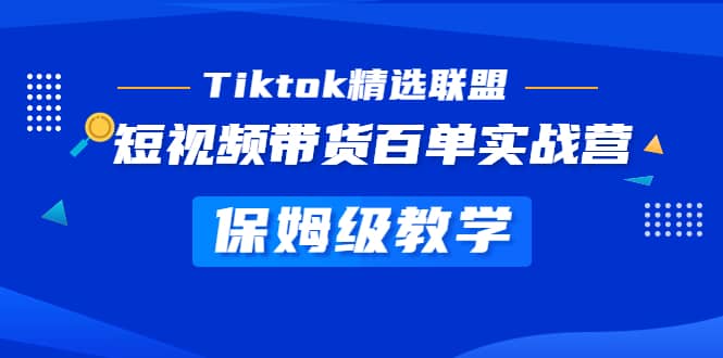 Tiktok精选联盟·短视频带货百单实战营 保姆级教学 快速成为Tiktok带货达人-互创学社