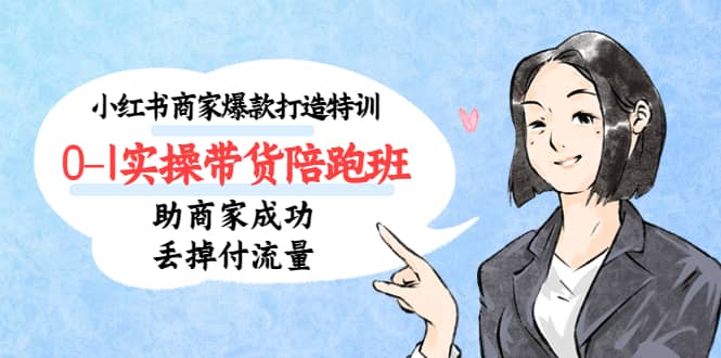小红书商家爆款打造特训（14期）0-1实操带货陪跑班，助商家成功丢掉付流量-互创学社