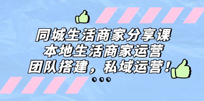同城生活商家分享课：本地生活商家运营，团队搭建，私域运营-互创学社