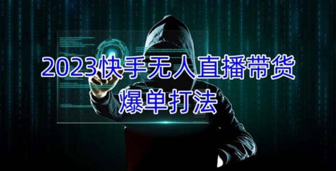 2023快手无人直播带货爆单，正规合法长期稳定 单账号月收益5000+可批量操作-互创学社