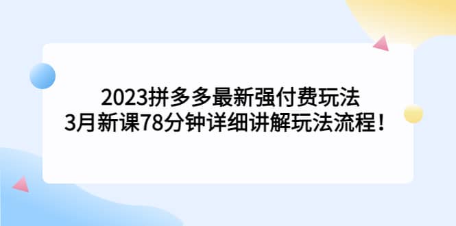2023拼多多最新强付费玩法，3月新课78分钟详细讲解玩法流程-互创学社