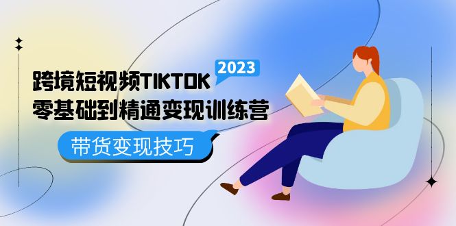跨境·短视频TIKTOK零基础到精通变现训练营 短视频·独立站·带货变现技巧-互创学社
