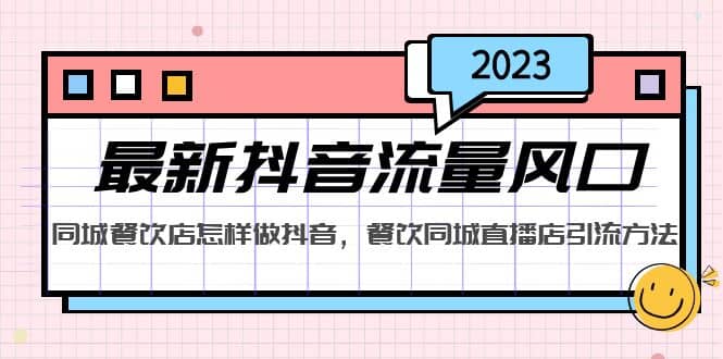 2023最新抖音流量风口，同城餐饮店怎样做抖音，餐饮同城直播店引流方法-互创学社