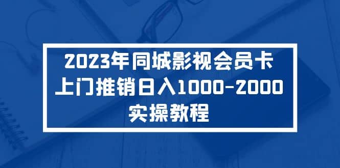 2023年同城影视会员卡上门推销实操教程-互创学社