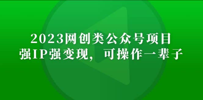 2023网创类公众号项目，强IP强变现，可操作一辈子-互创学社
