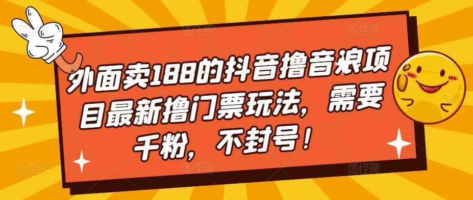 外面卖188的抖音撸音浪项目最新撸门票玩法，需要千粉，不封号-互创学社