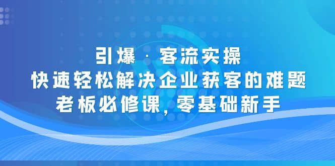 引爆·客流实操：快速轻松解决企业获客的难题，老板必修课，零基础新手-互创学社