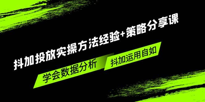 抖加投放实操方法经验+策略分享课，学会数据分析，抖加运用自如-互创学社