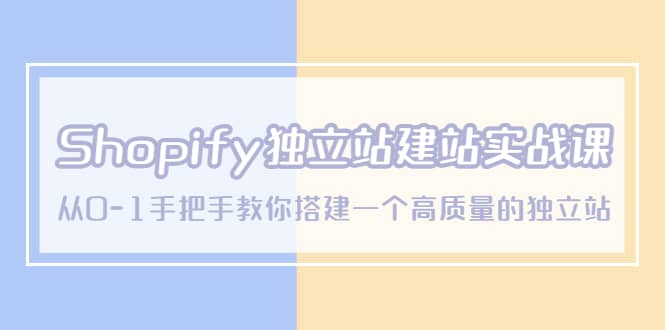 Shopify独立站/建站实战课，从0-1手把手教你搭建一个高质量的独立站-互创学社