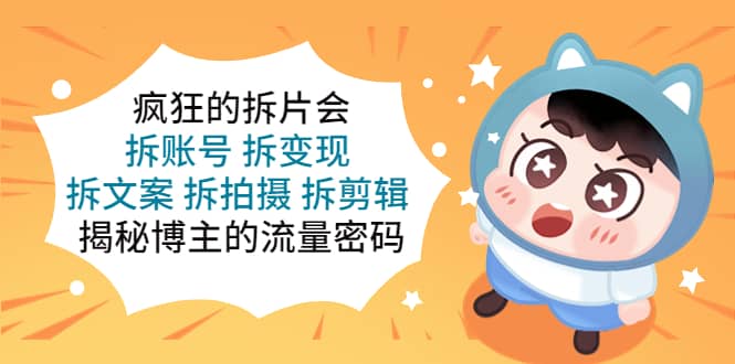 疯狂的拆片会：拆账号 拆变现 拆文案 拆拍摄 拆剪辑 揭秘博主的流量密码-互创学社