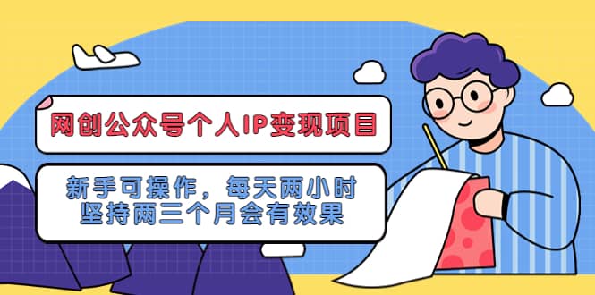 网创公众号个人IP变现项目：新手可操作，每天两小时，坚持两三个月会有效果-互创学社