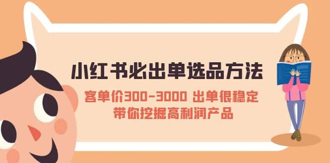 小红书必出单选品方法：客单价300-3000 出单很稳定 带你挖掘高利润产品-互创学社