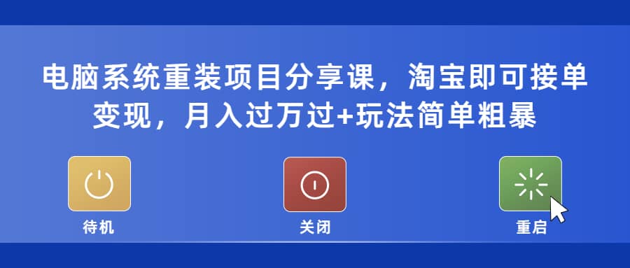 电脑系统重装项目分享课，淘宝即可接单变现-互创学社