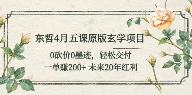 东哲4月五课原版玄学项目：0砍价0墨迹 轻松交付 未来20年红利-互创学社