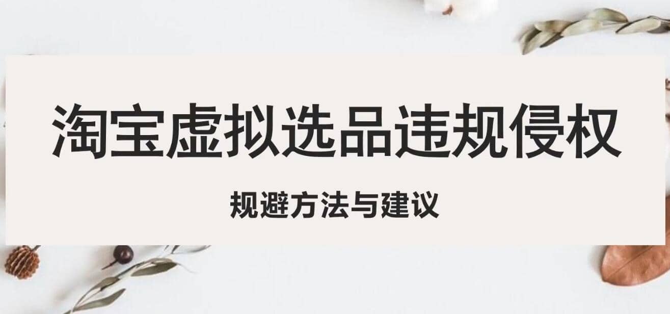 淘宝虚拟违规侵权规避方法与建议，6个部分详细讲解，做虚拟资源必看-互创学社