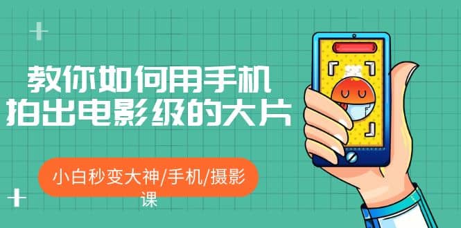 教你如何用手机拍出电影级的大片，小白秒变大神/手机/摄影课-互创学社