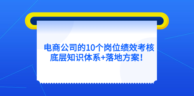 电商公司的10个岗位绩效考核的底层知识体系+落地方案-互创学社