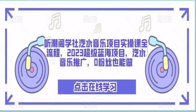 听潮阁学社汽水音乐项目实操课全流程，2023超级蓝海项目，汽水音乐推广，0粉丝也能做-互创学社