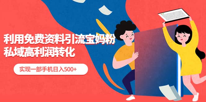 利用免费资料引流宝妈粉，私域高利润转化-互创学社
