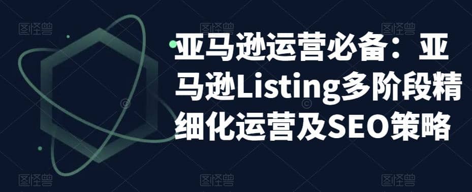 亚马逊2023运营实操：亚马逊Listing多阶段/精细化运营及SEO策略-互创学社